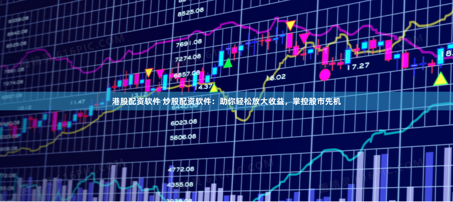 港股配资软件 炒股配资软件：助你轻松放大收益，掌控股市先机