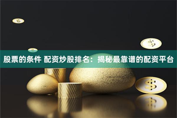 股票的条件 配资炒股排名：揭秘最靠谱的配资平台