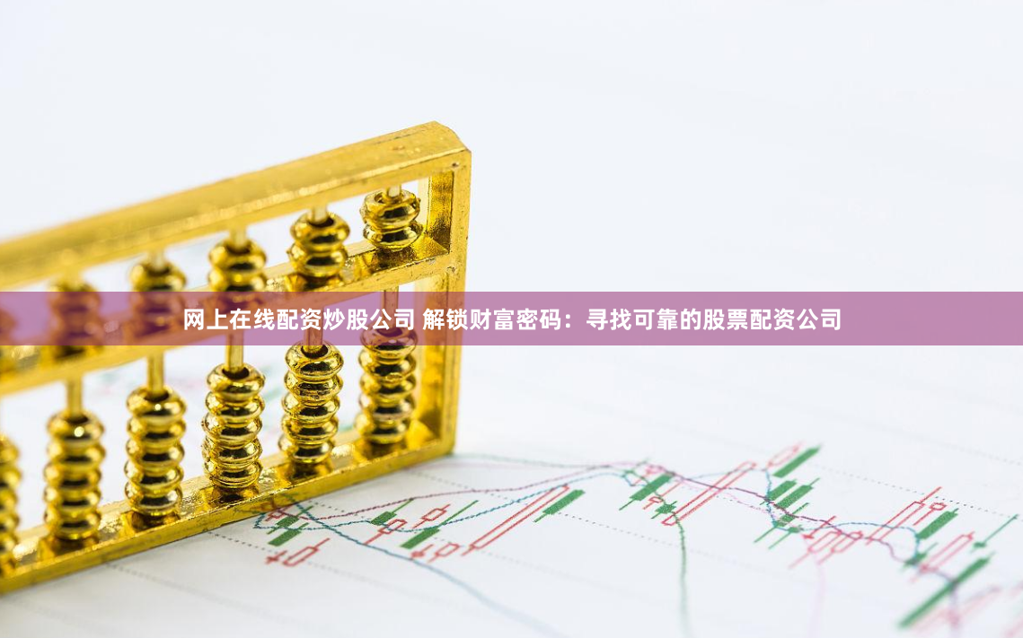 网上在线配资炒股公司 解锁财富密码：寻找可靠的股票配资公司