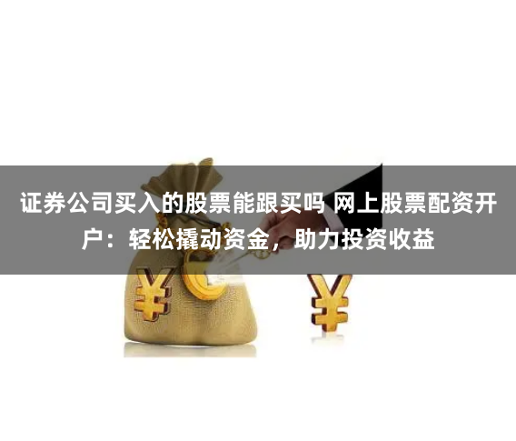 证券公司买入的股票能跟买吗 网上股票配资开户：轻松撬动资金，助力投资收益