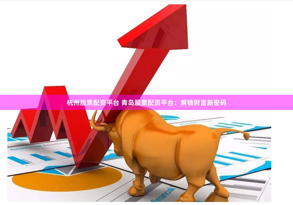 杭州股票配资平台 青岛股票配资平台：解锁财富新密码