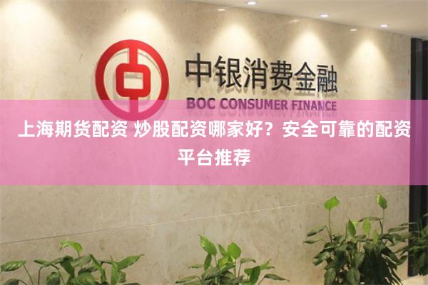 上海期货配资 炒股配资哪家好？安全可靠的配资平台推荐