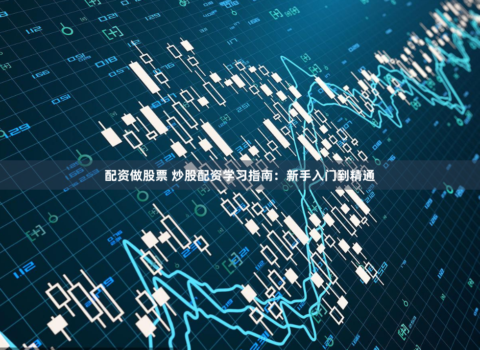 配资做股票 炒股配资学习指南：新手入门到精通