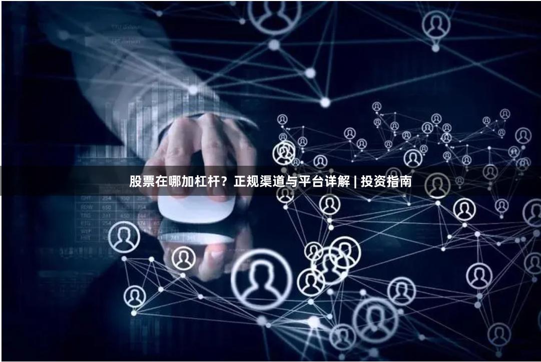 股票在哪加杠杆？正规渠道与平台详解 | 投资指南