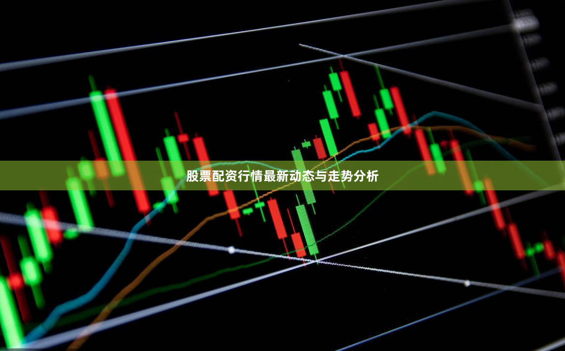 股票配资行情最新动态与走势分析