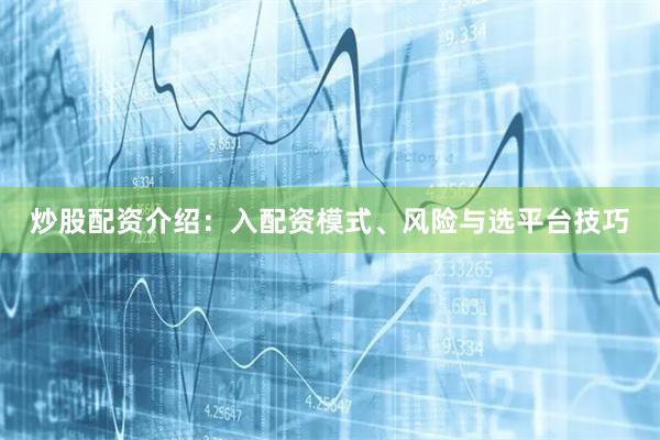 炒股配资介绍：入配资模式、风险与选平台技巧