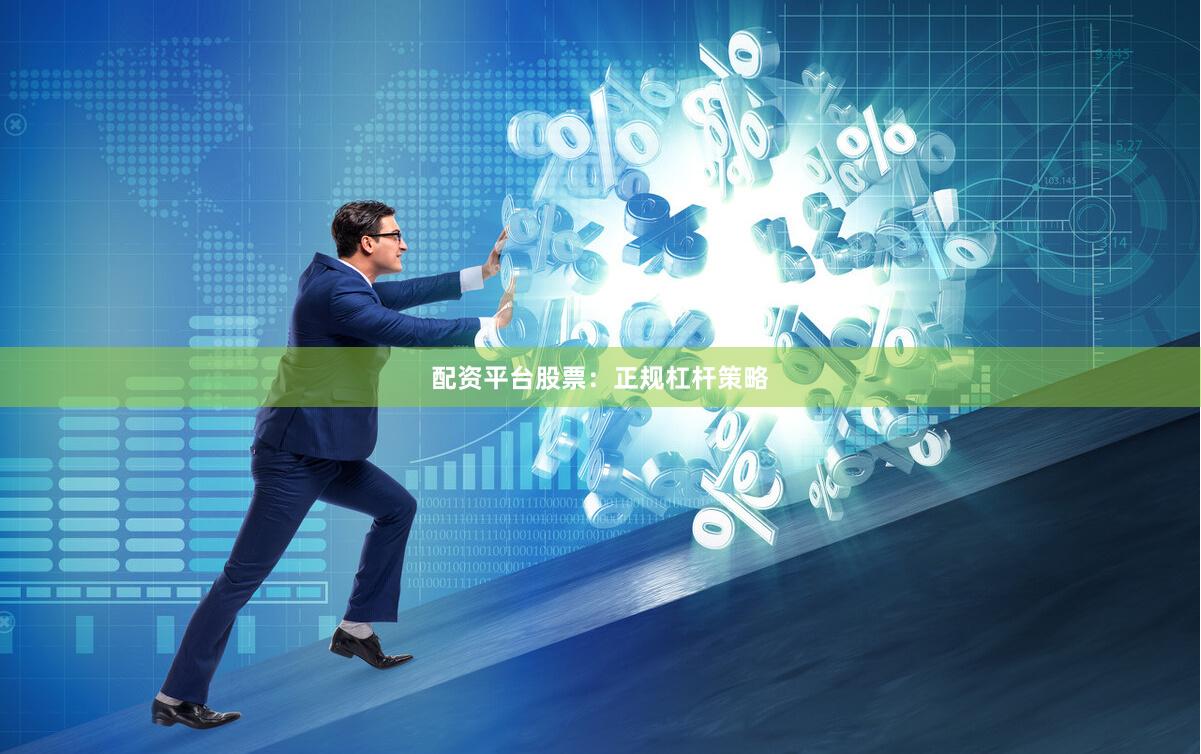 配资平台股票：正规杠杆策略