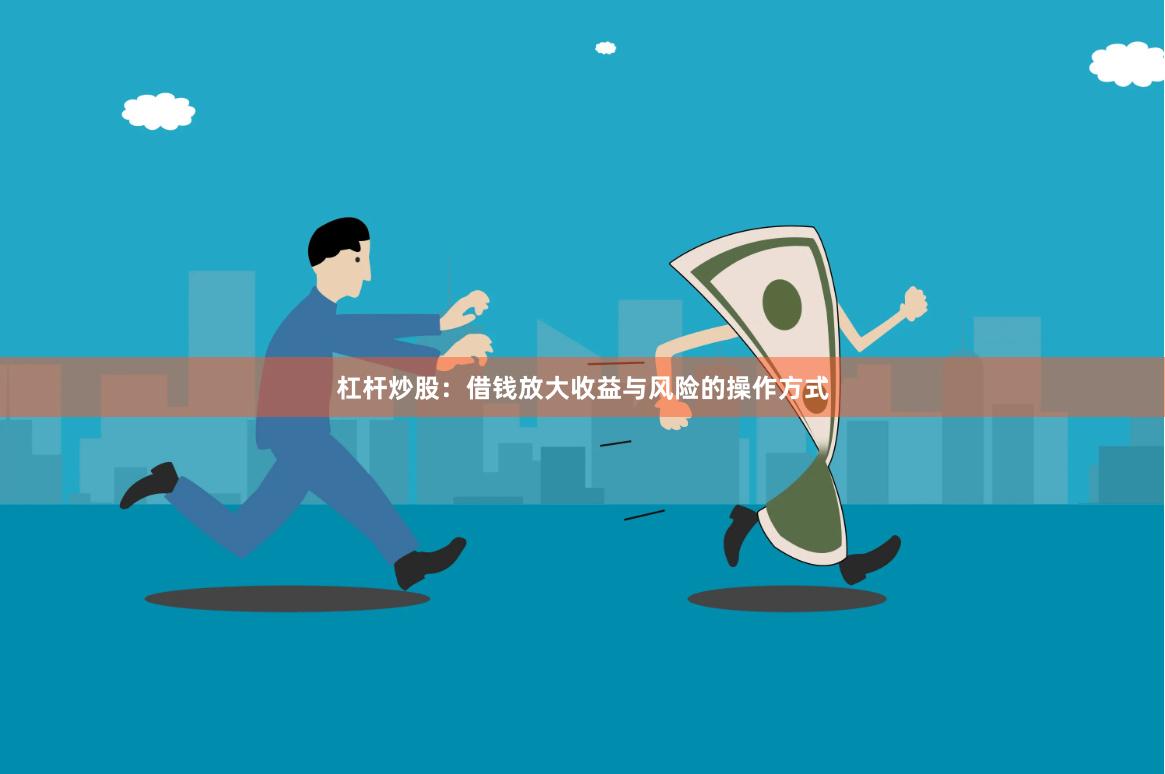 杠杆炒股：借钱放大收益与风险的操作方式