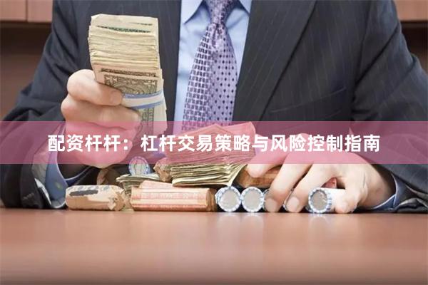 配资杆杆：杠杆交易策略与风险控制指南