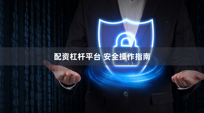 配资杠杆平台 安全操作指南