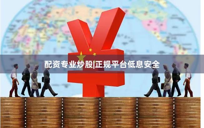配资专业炒股|正规平台低息安全