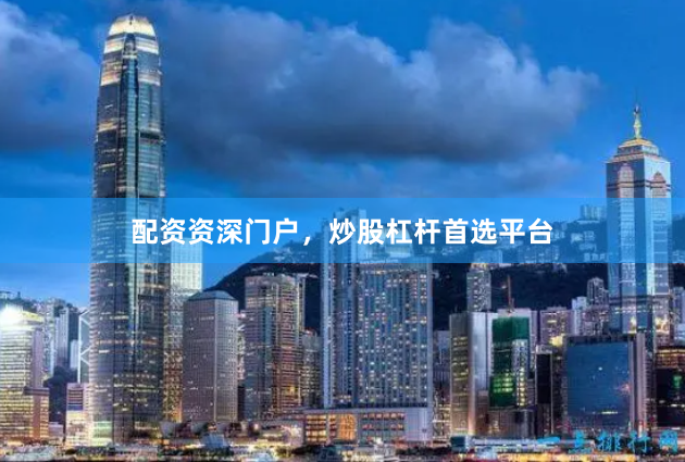配资资深门户，炒股杠杆首选平台